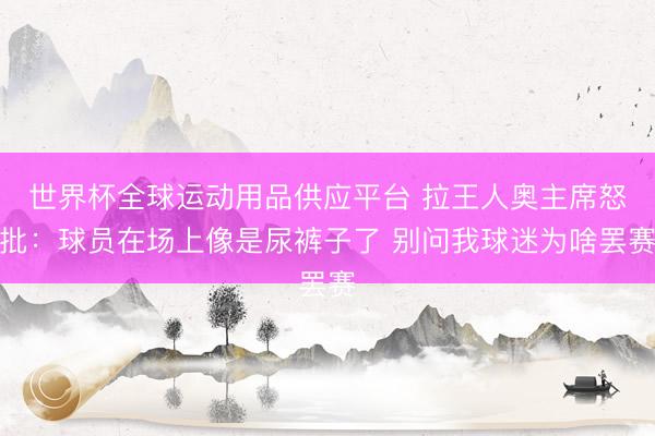 世界杯全球運動用品供應平臺 拉王人奧主席怒批：球員在場上像是尿褲子了 別問我球迷為啥罷賽