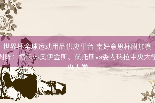 世界杯全球運動用品供應平臺 南好意思杯附加賽對陣:博卡vs奧伊金斯、桑托斯vs委內瑞拉中央大學